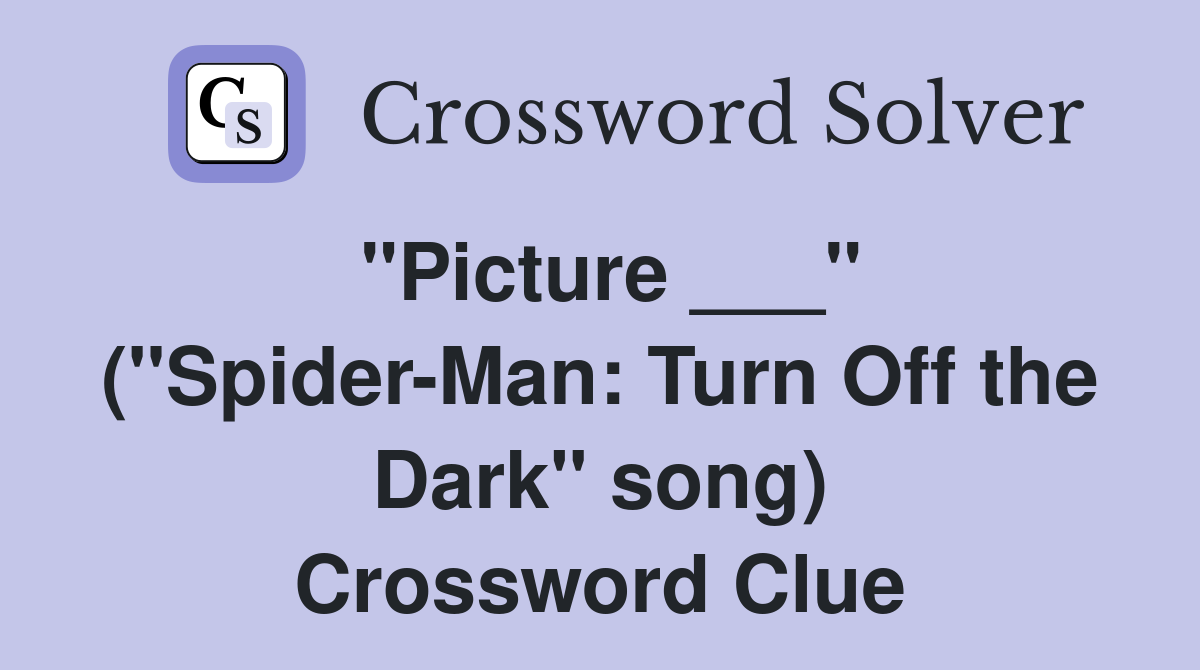 "Picture ___" ("Spider-Man: Turn Off the Dark" song) Crossword Clue