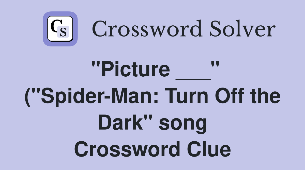 quot Picture quot ( quot Spider Man: Turn Off the Dark quot song) Crossword Clue quot Picture quot ( quot Spider Man: Turn Off the Dark quot song) Crossword Clue