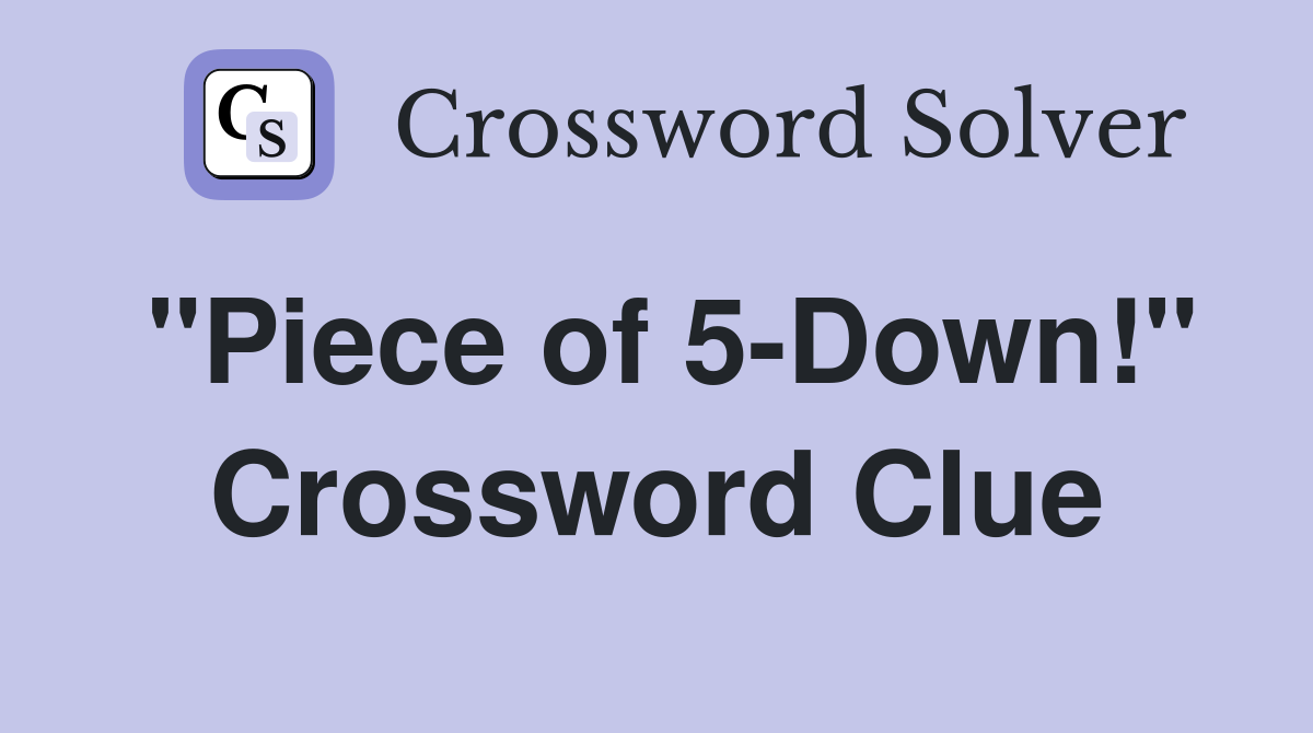 "Piece of 5-Down!" Crossword Clue