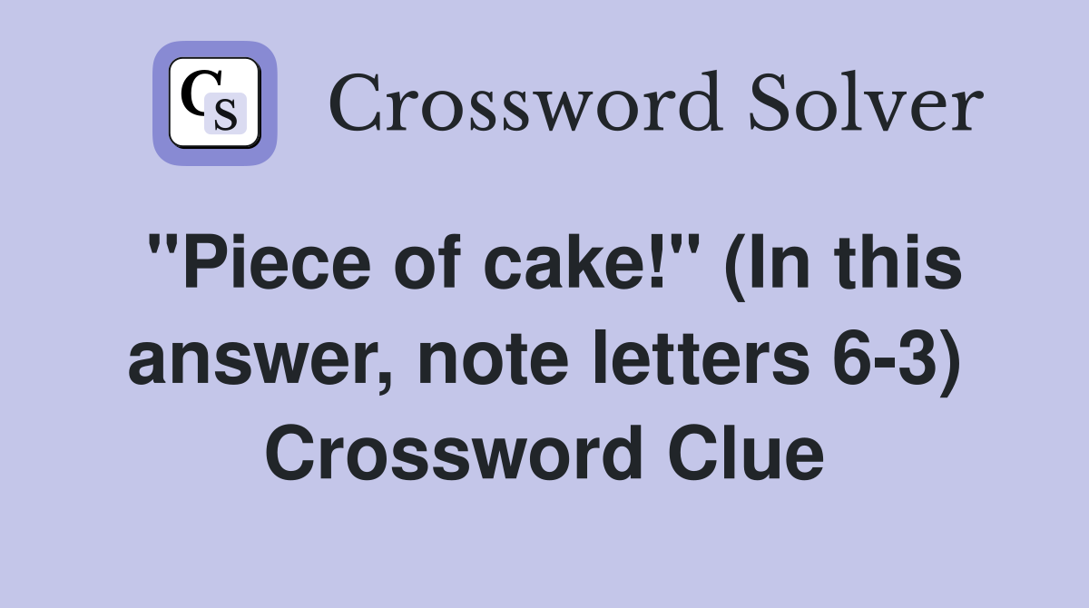 "Piece of cake!" (In this answer, note letters 6-3) Crossword Clue