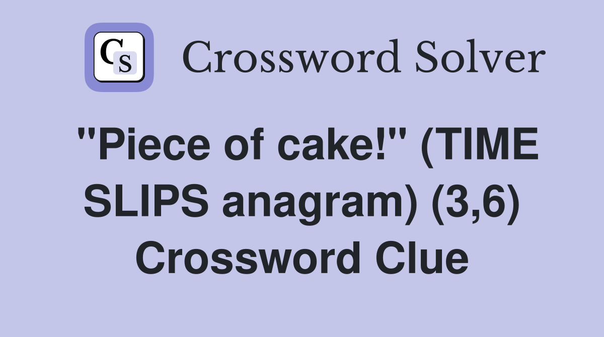 "Piece of cake!" (TIME SLIPS anagram) (3,6) Crossword Clue