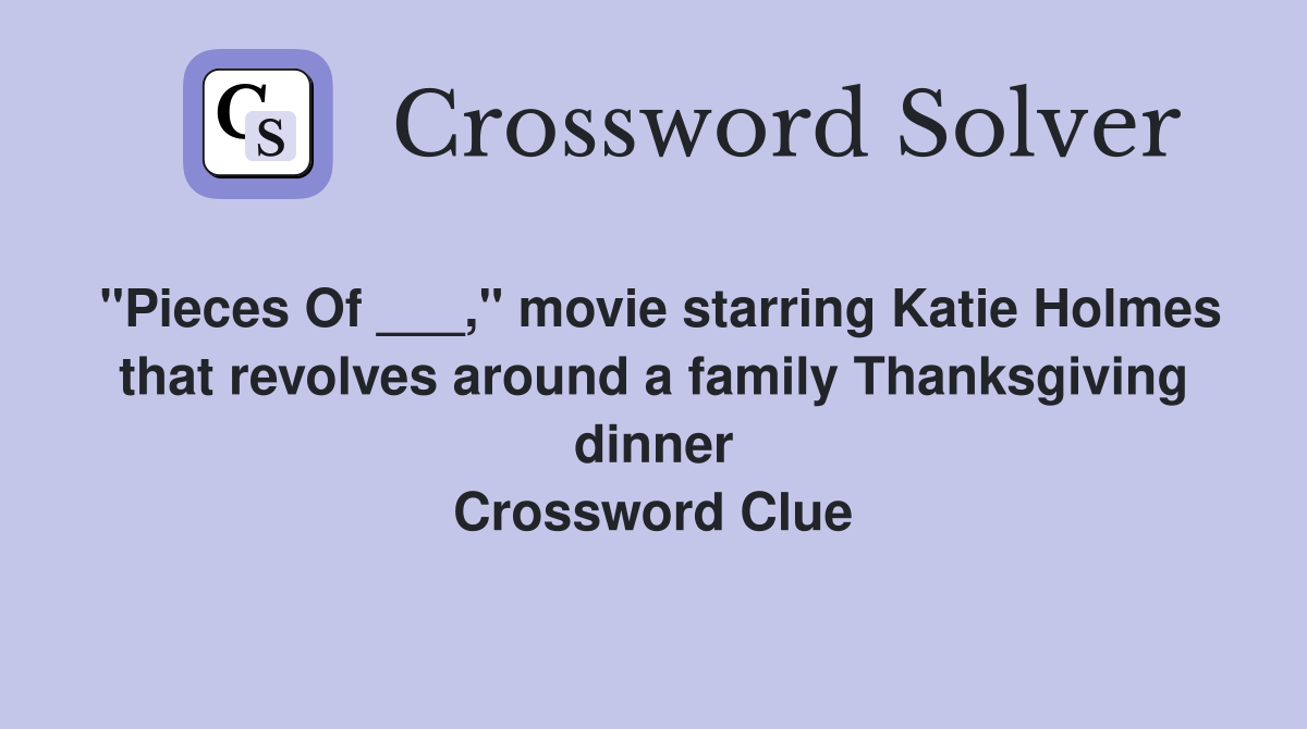 "Pieces Of ___," movie starring Katie Holmes that revolves around a family Thanksgiving dinner Crossword Clue