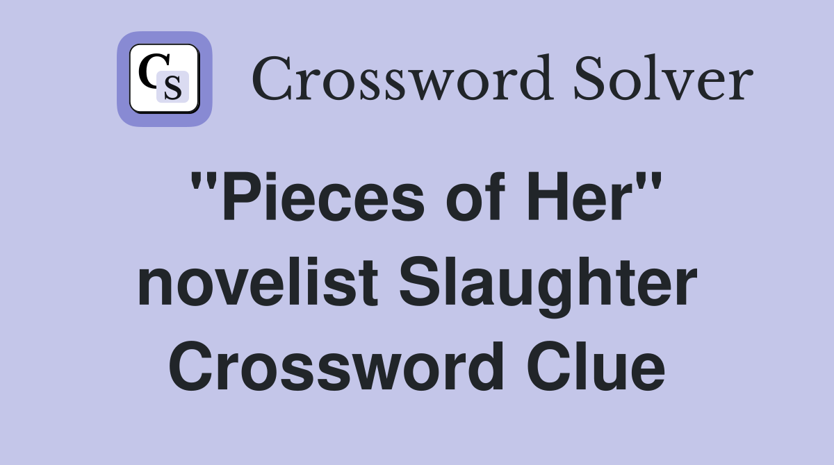 "Pieces of Her" novelist Slaughter Crossword Clue