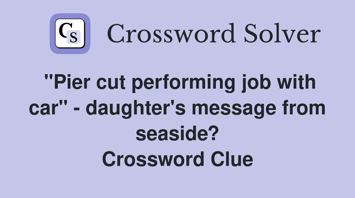 "Pier cut performing job with car" - daughter's message from seaside? Crossword Clue