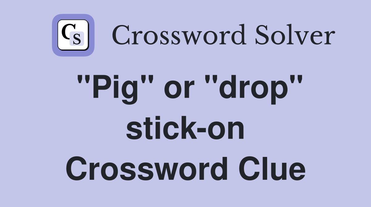 "Pig" or "drop" stick-on Crossword Clue