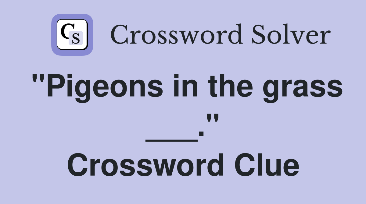 "Pigeons in the grass ___." Crossword Clue