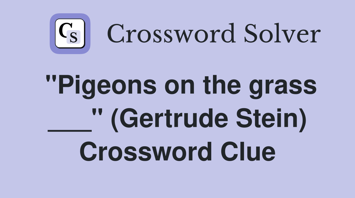 "Pigeons on the grass ___" (Gertrude Stein) Crossword Clue