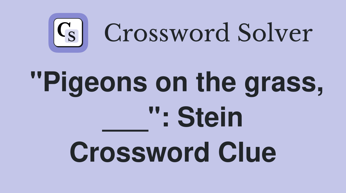 "Pigeons on the grass, ___": Stein Crossword Clue