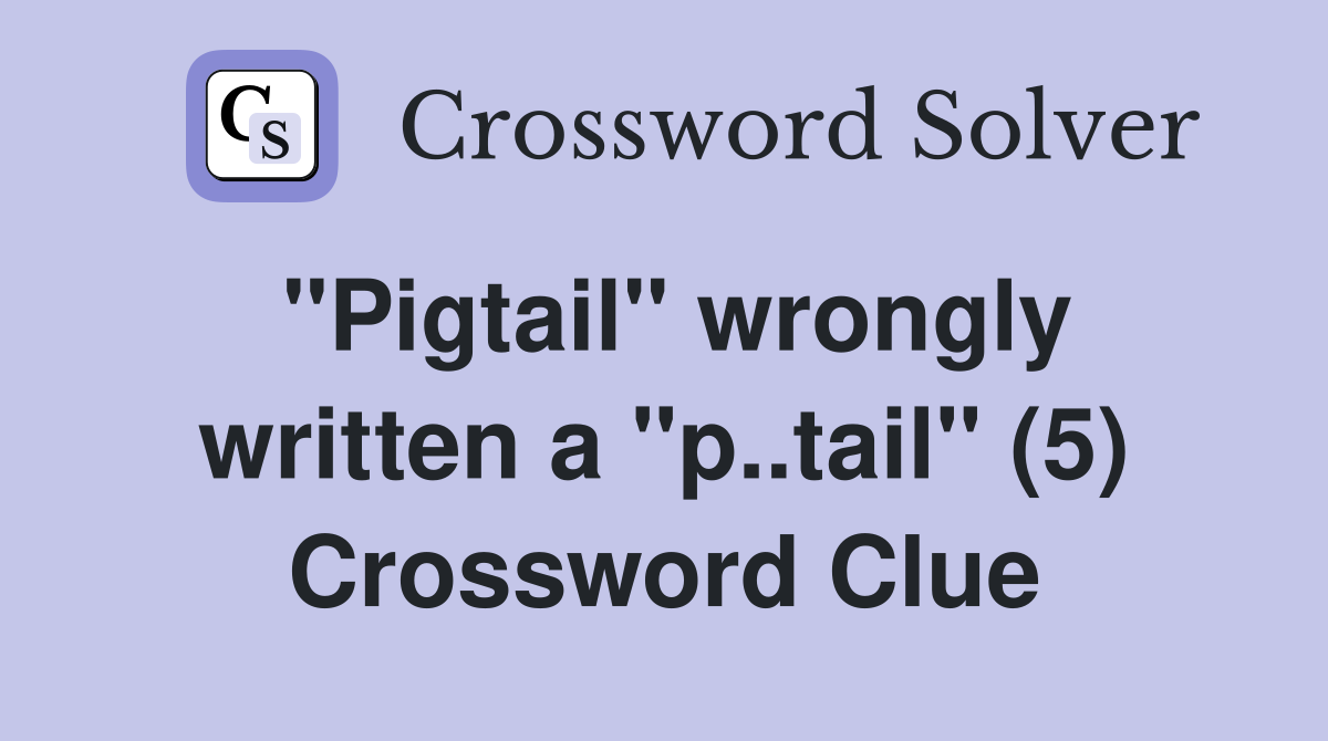 "Pigtail" wrongly written a "p..tail" (5) Crossword Clue