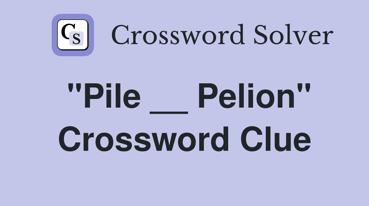 "Pile __ Pelion" Crossword Clue