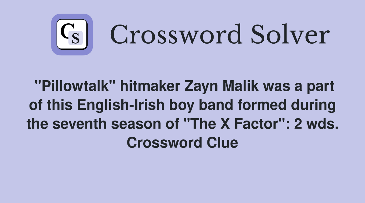 "Pillowtalk" hitmaker Zayn Malik was a part of this English-Irish boy band formed during the seventh season of "The X Factor": 2 wds. Crossword Clue