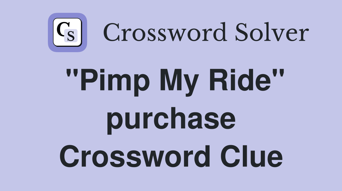 "Pimp My Ride" purchase Crossword Clue