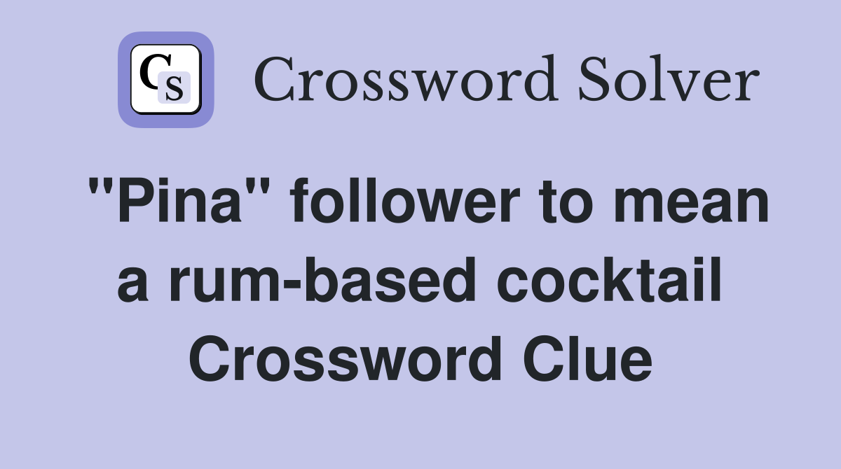 "Pina" follower to mean a rum-based cocktail Crossword Clue