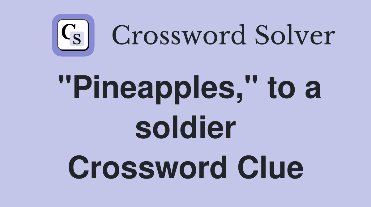 "Pineapples," to a soldier Crossword Clue