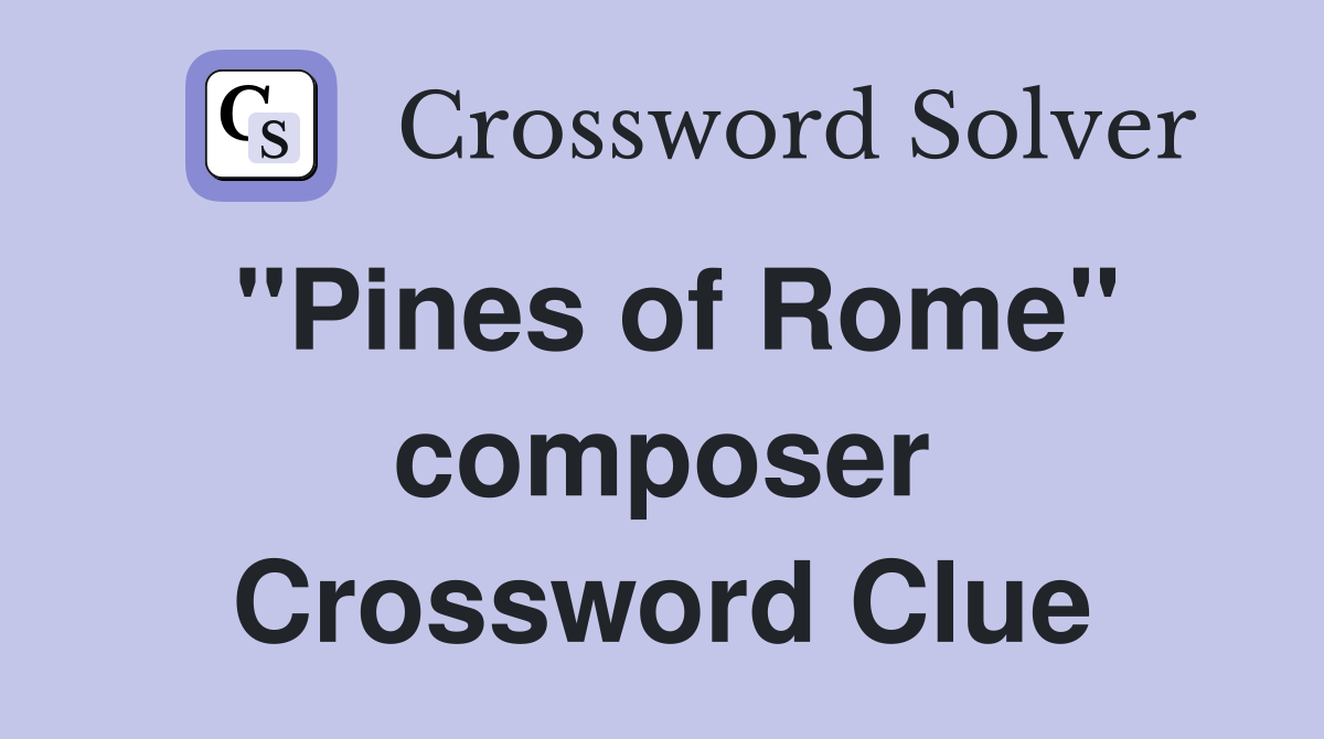 "Pines of Rome" composer Crossword Clue