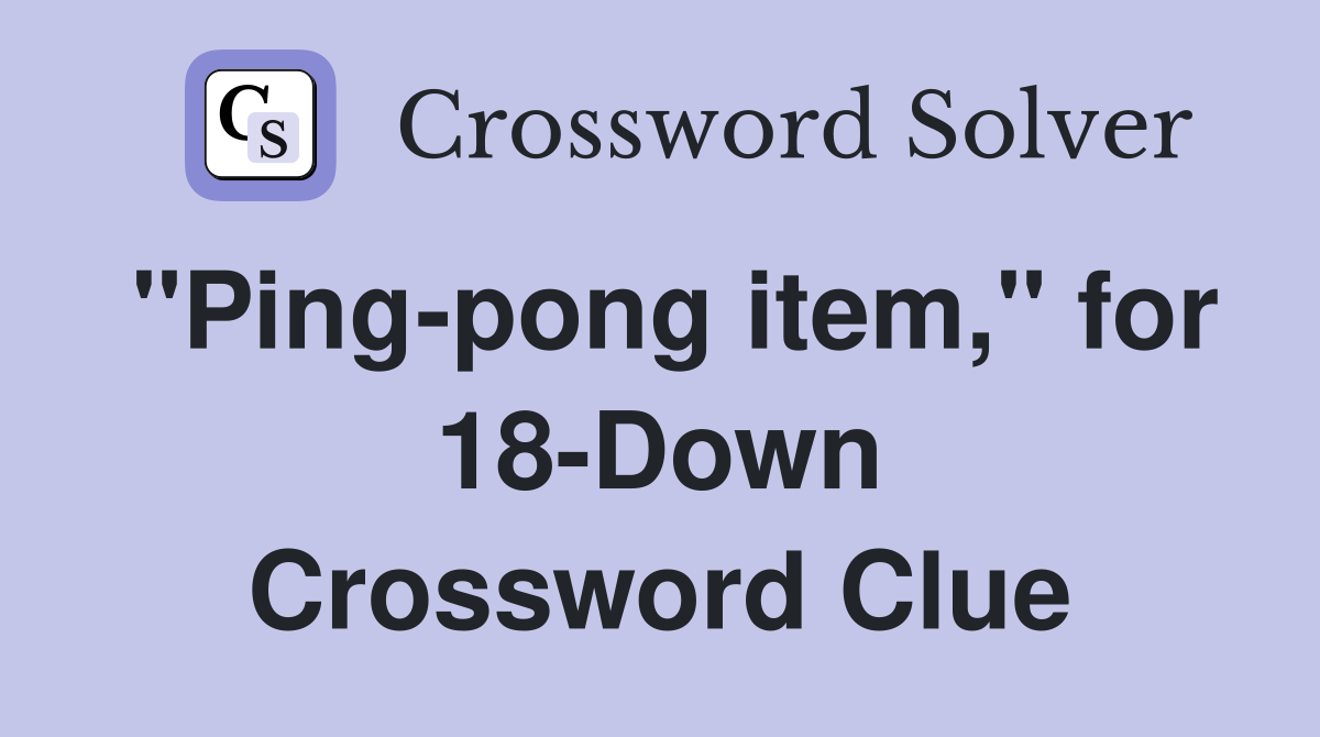 "Ping-pong item," for 18-Down Crossword Clue
