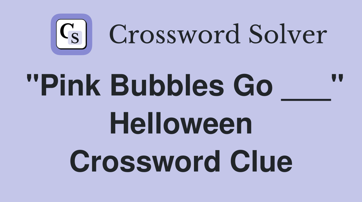 "Pink Bubbles Go ___" Helloween Crossword Clue