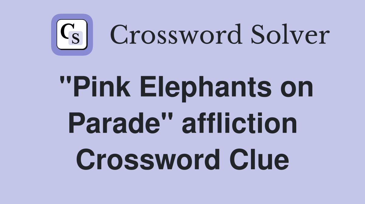 "Pink Elephants on Parade" affliction Crossword Clue