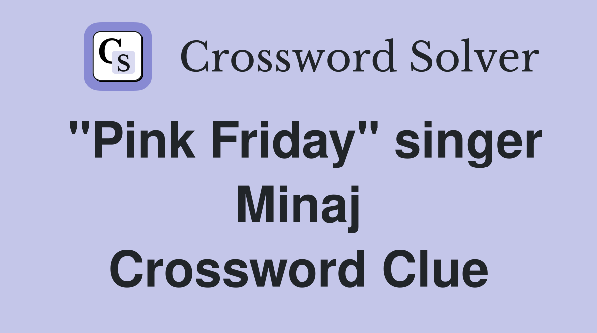 "Pink Friday" singer Minaj Crossword Clue