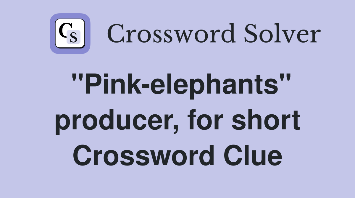 "Pink-elephants" producer, for short Crossword Clue