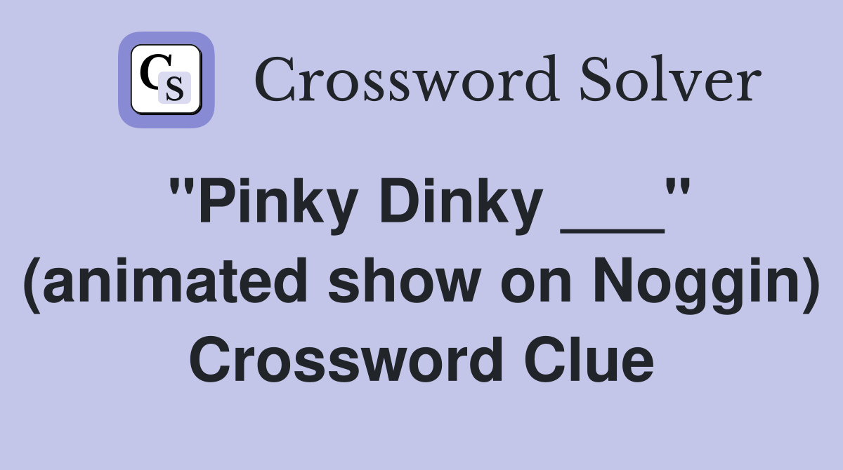 "Pinky Dinky ___" (animated show on Noggin) Crossword Clue