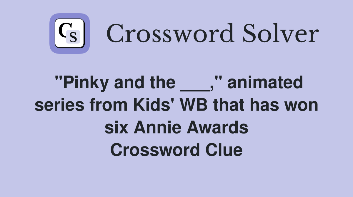 "Pinky and the ___," animated series from Kids' WB that has won six Annie Awards Crossword Clue