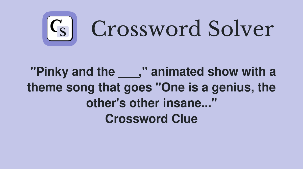"Pinky and the ___," animated show with a theme song that goes "One is a genius, the other's other insane..." Crossword Clue