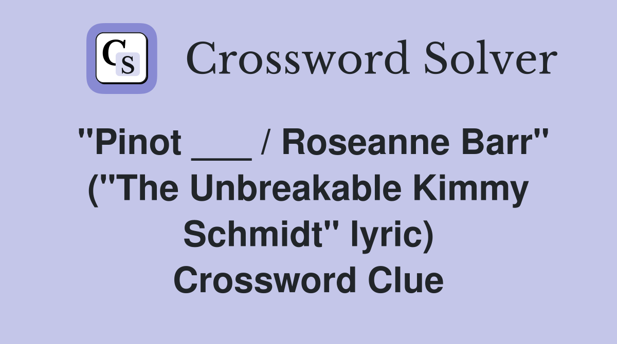 "Pinot ___ / Roseanne Barr" ("The Unbreakable Kimmy Schmidt" lyric) Crossword Clue