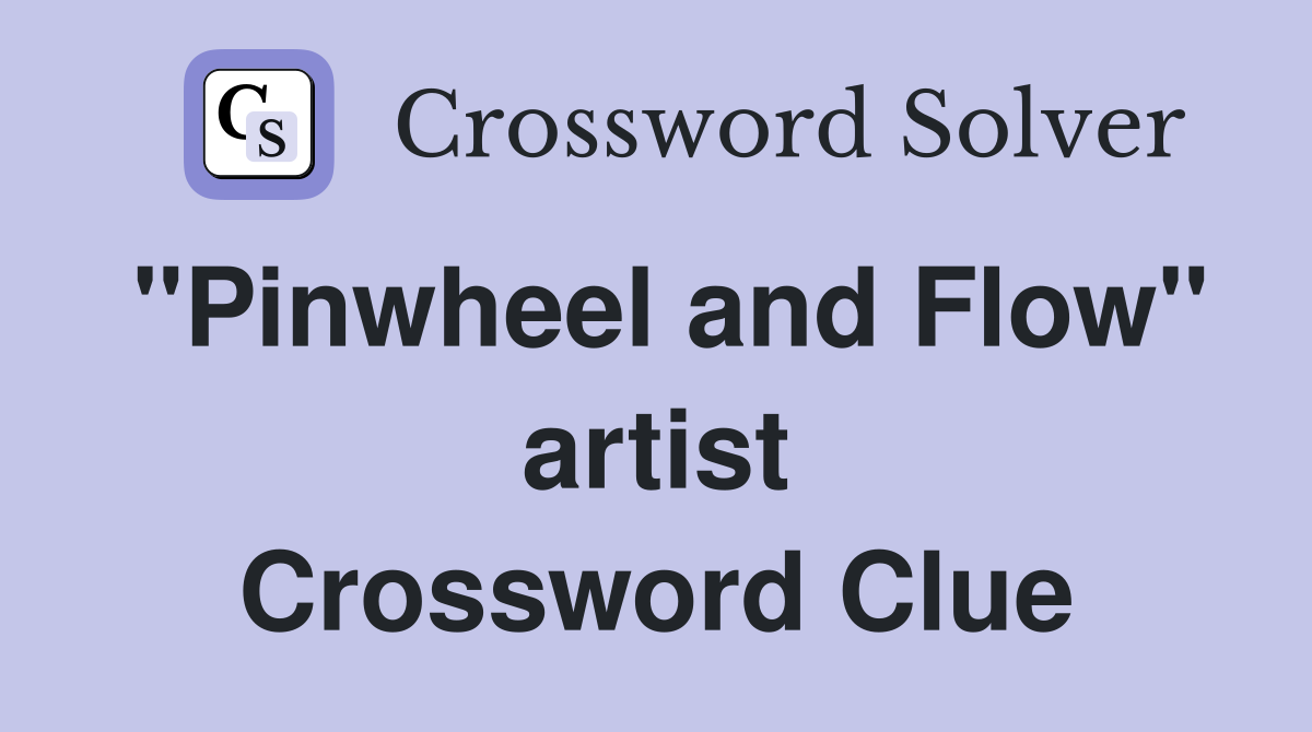 "Pinwheel and Flow" artist Crossword Clue