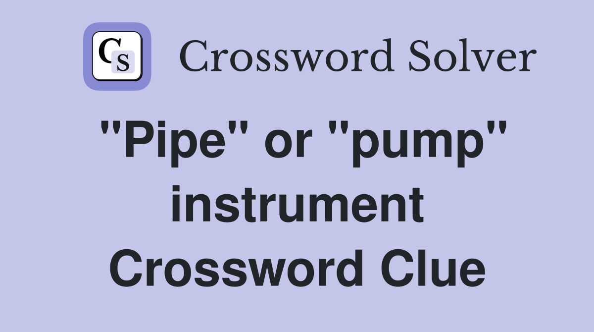 "Pipe" or "pump" instrument Crossword Clue
