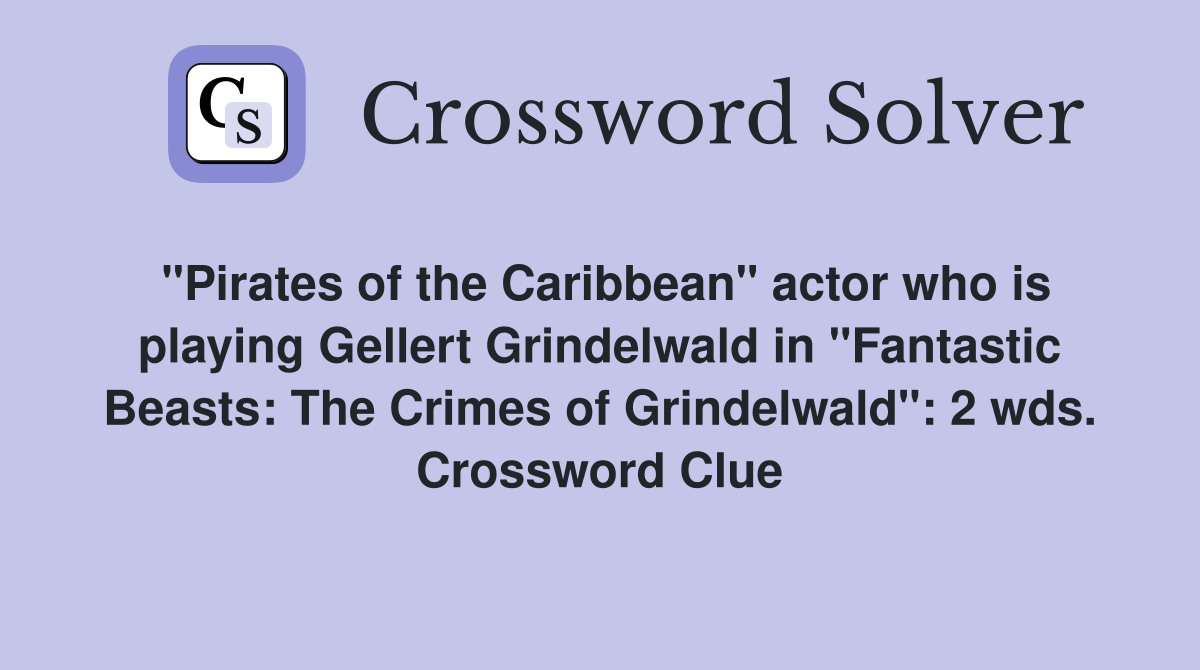 "Pirates of the Caribbean" actor who is playing Gellert Grindelwald in "Fantastic Beasts: The Crimes of Grindelwald": 2 wds. Crossword Clue