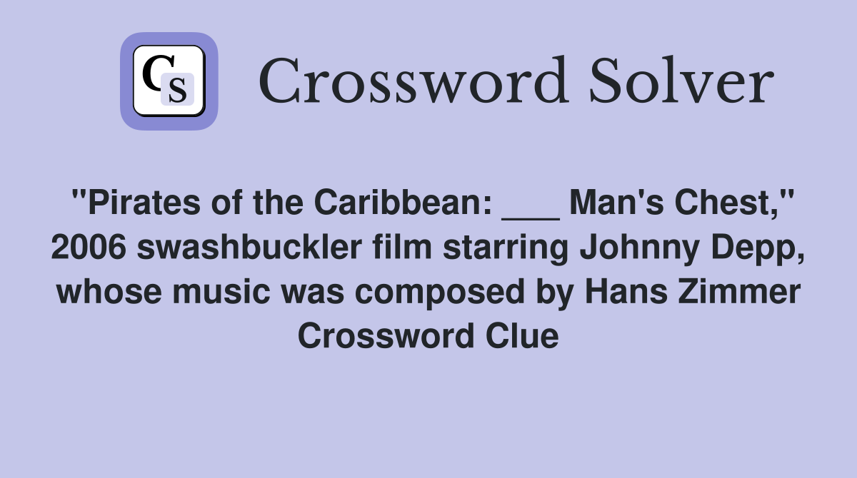 "Pirates of the Caribbean: ___ Man's Chest," 2006 swashbuckler film starring Johnny Depp, whose music was composed by Hans Zimmer Crossword Clue