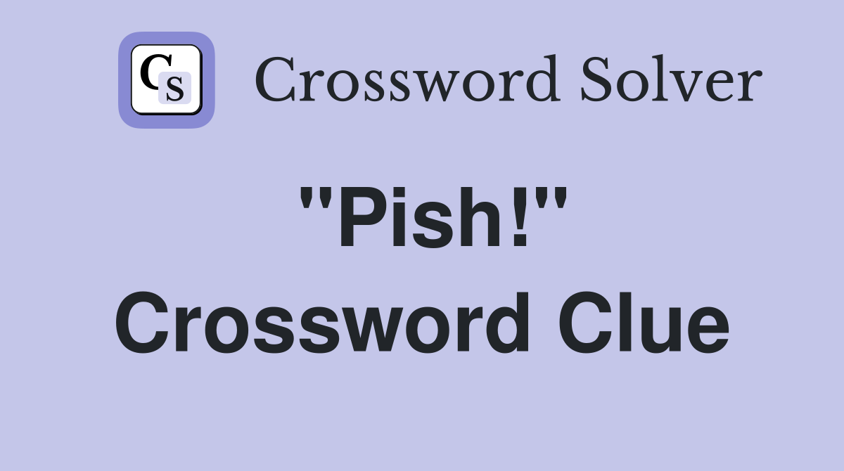"Pish!" Crossword Clue