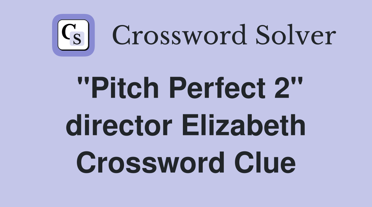 "Pitch Perfect 2" director Elizabeth Crossword Clue