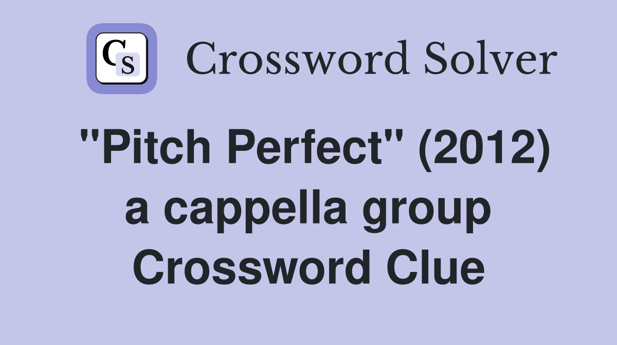 "Pitch Perfect" (2012) a cappella group Crossword Clue
