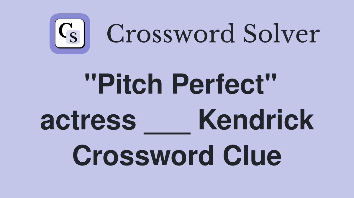 "Pitch Perfect" actress ___ Kendrick Crossword Clue