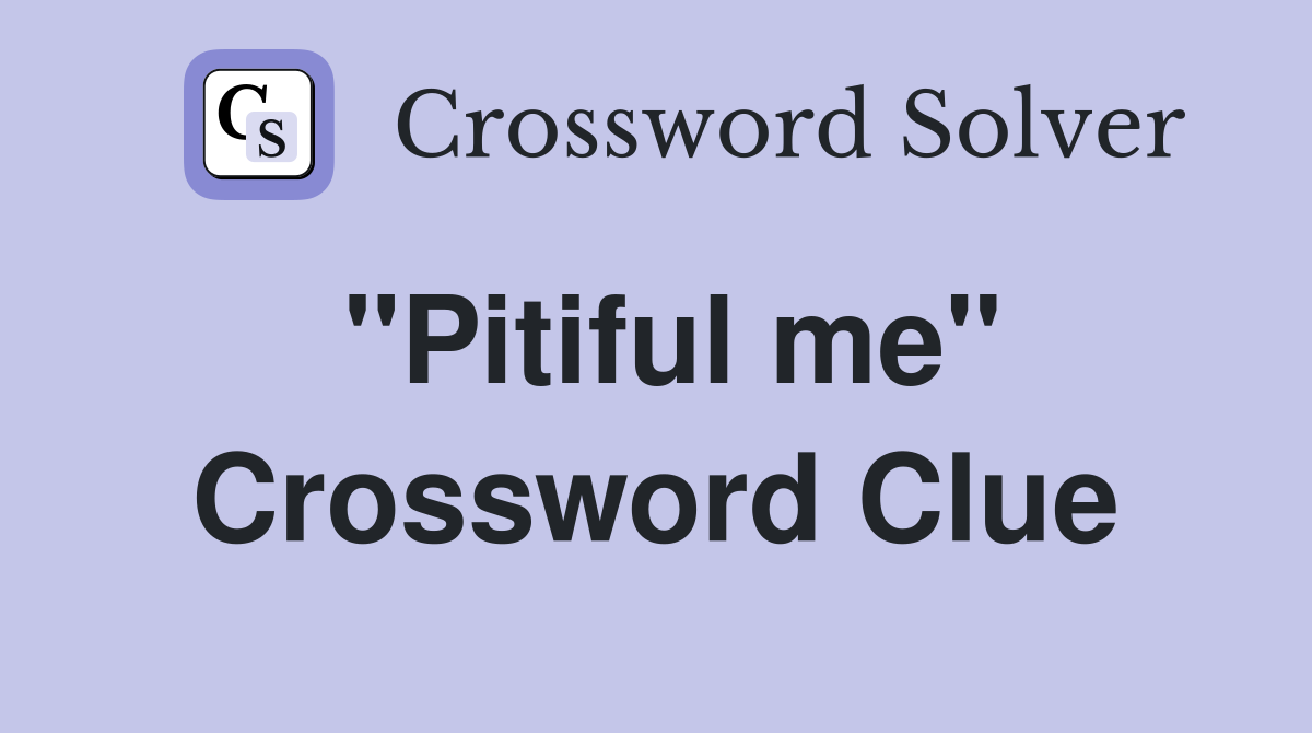 "Pitiful me" Crossword Clue
