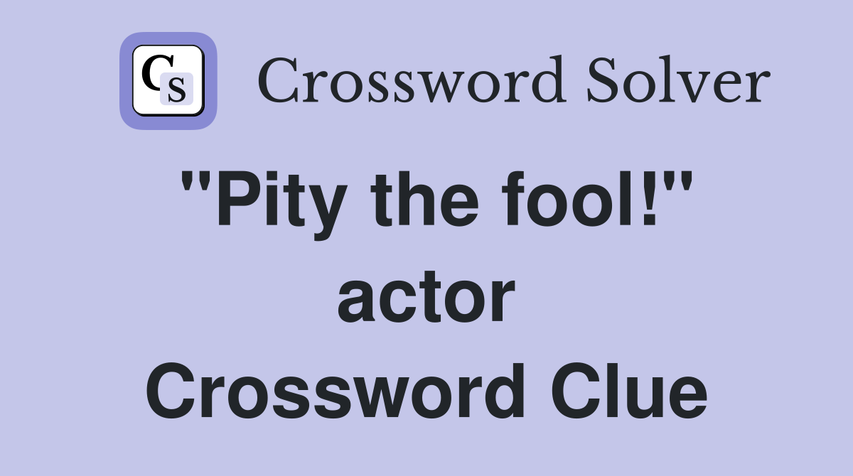 "Pity the fool!" actor Crossword Clue