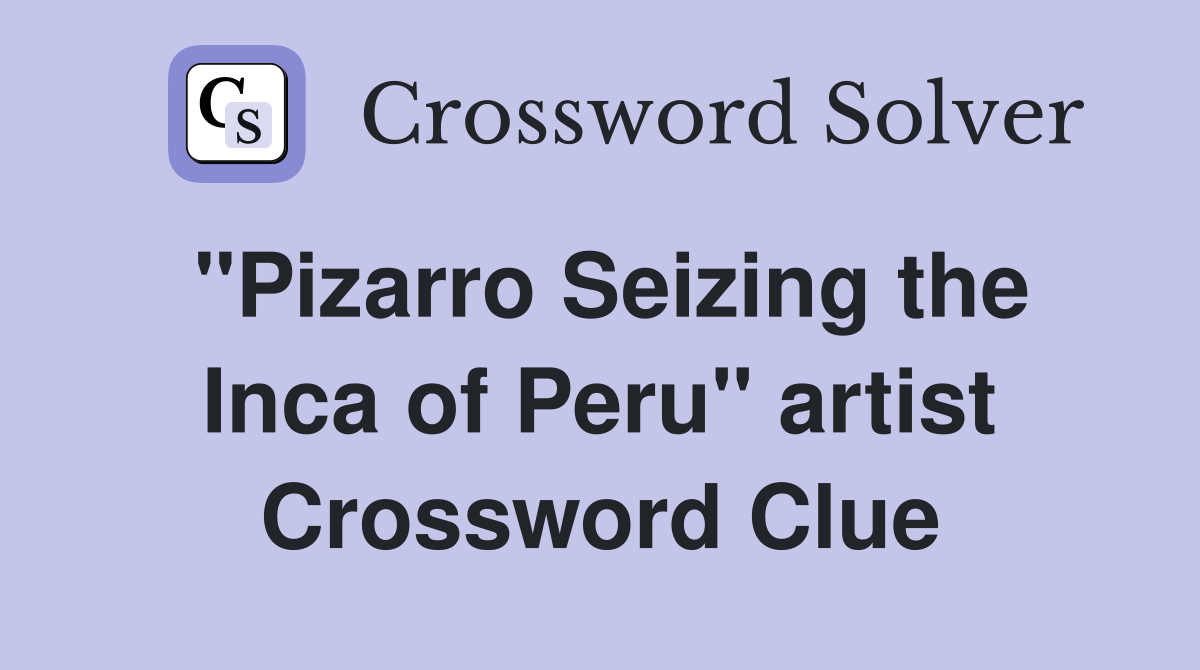 "Pizarro Seizing the Inca of Peru" artist Crossword Clue