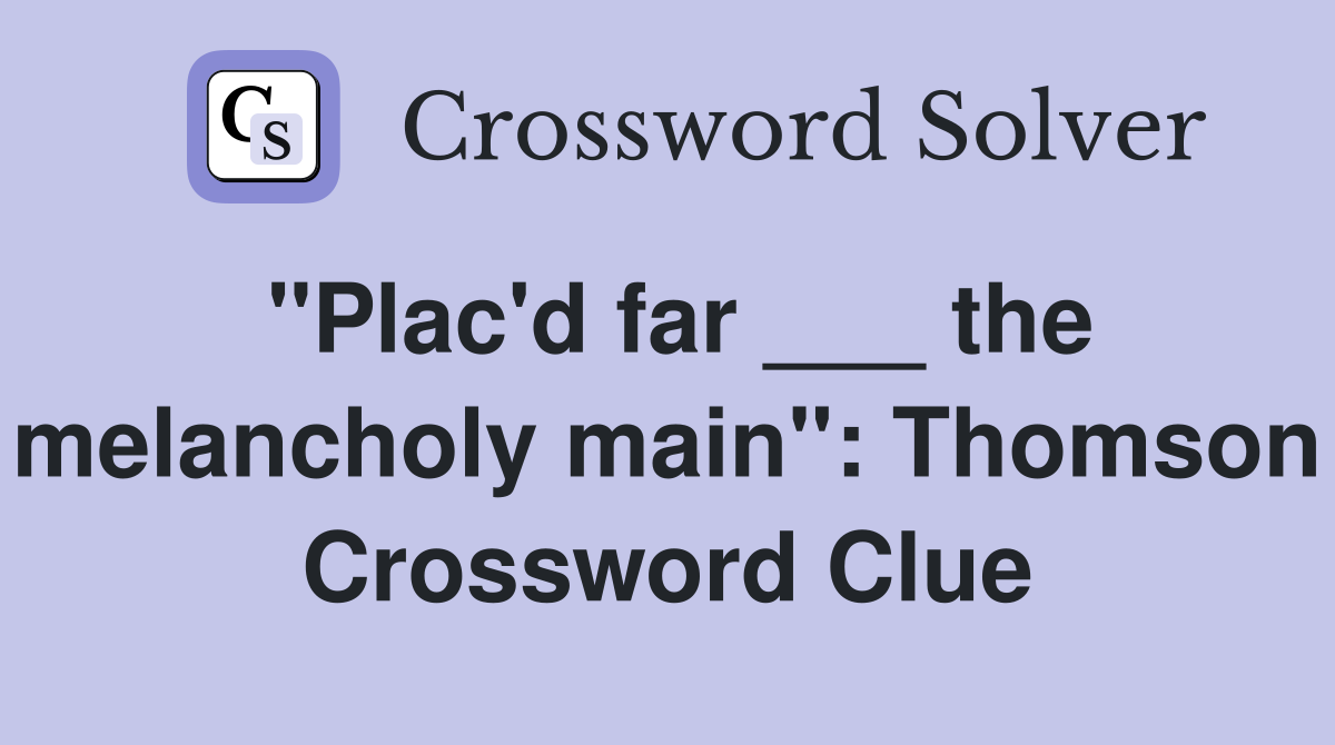 "Plac'd far ___ the melancholy main": Thomson Crossword Clue