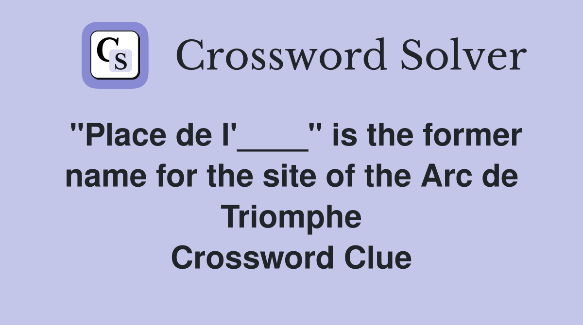 "Place de l'____" is the former name for the site of the Arc de Triomphe Crossword Clue
