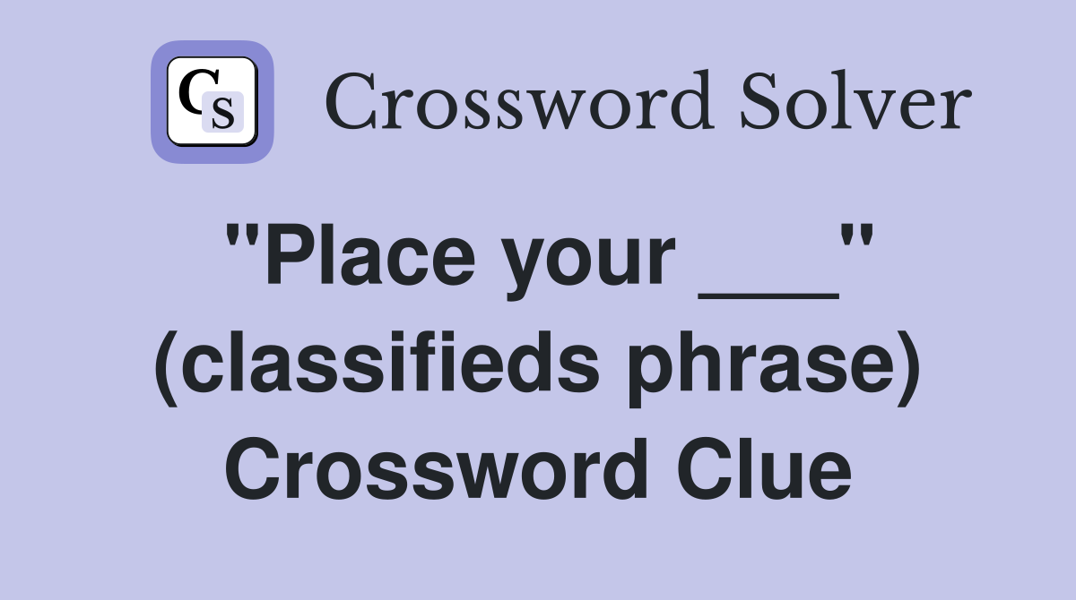 "Place your ___" (classifieds phrase) Crossword Clue