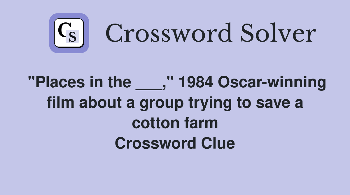 "Places in the ___," 1984 Oscar-winning film about a group trying to save a cotton farm Crossword Clue