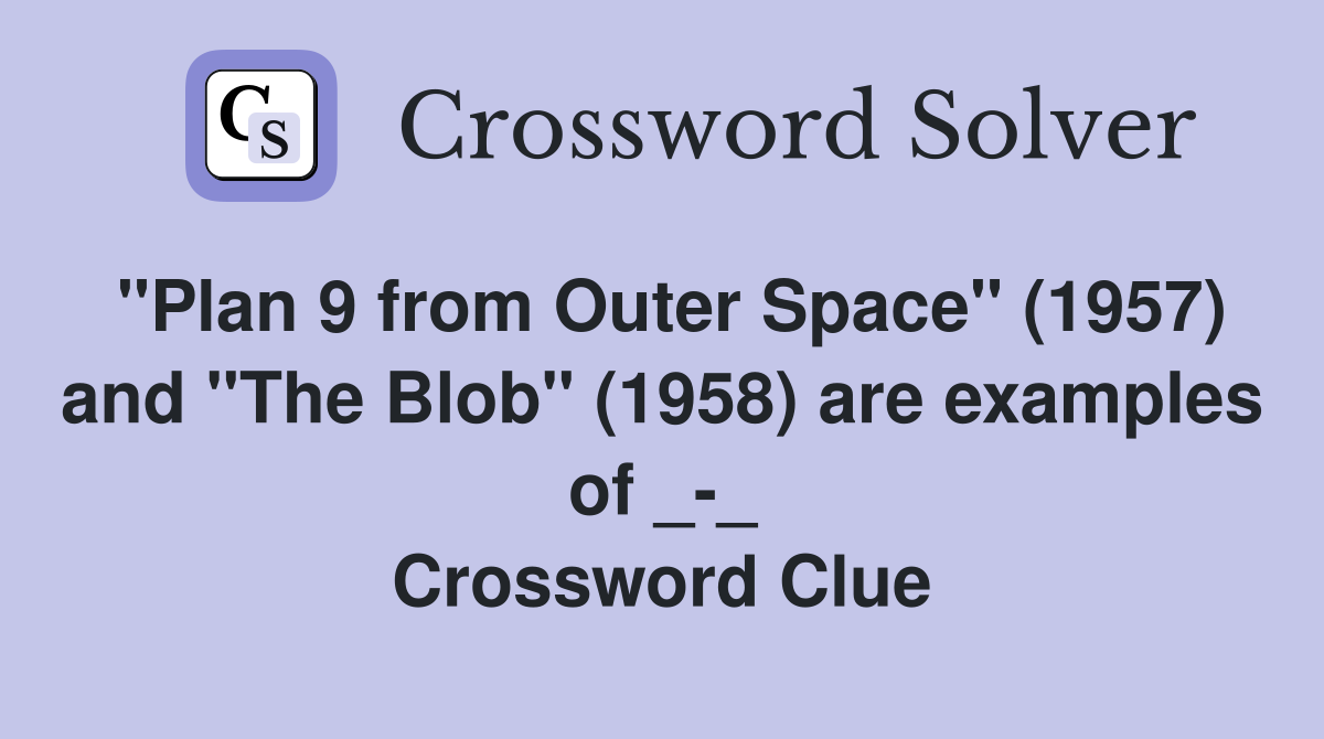 "Plan 9 from Outer Space" (1957) and "The Blob" (1958) are examples of _-_ Crossword Clue