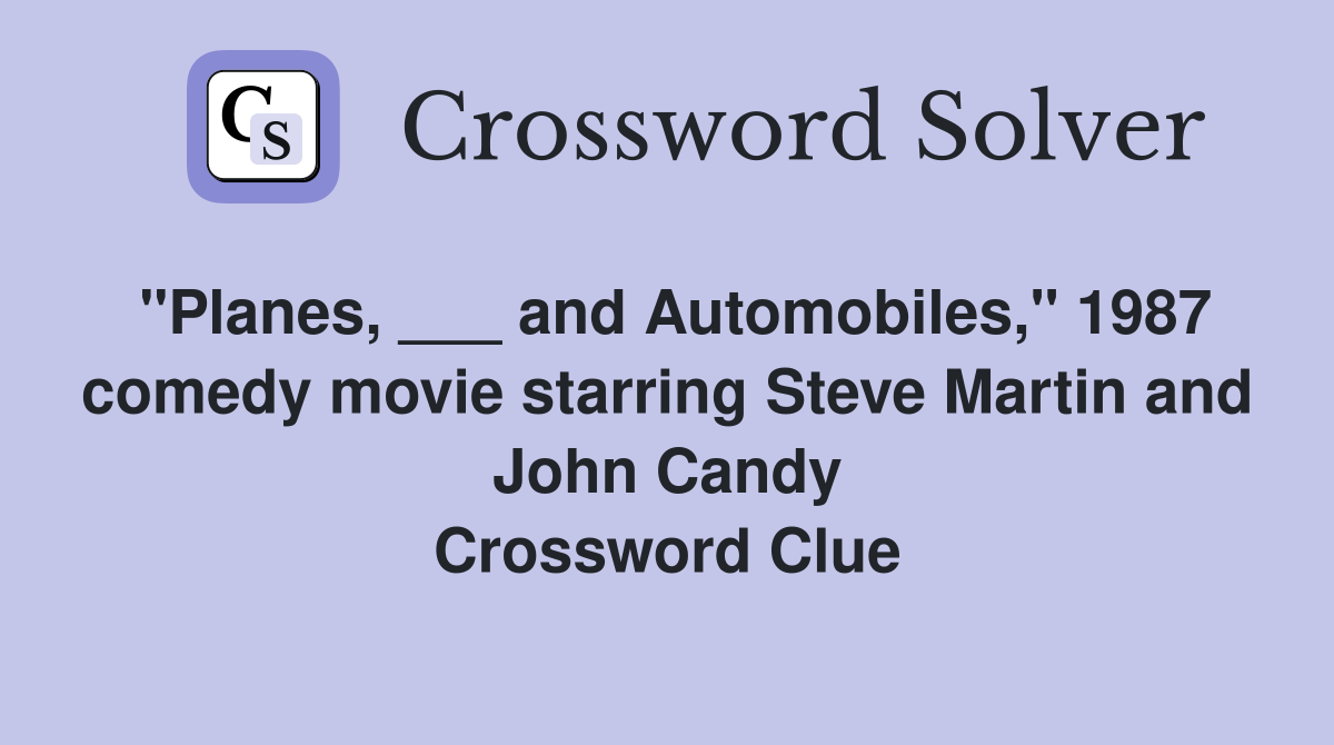 "Planes, ___ and Automobiles," 1987 comedy movie starring Steve Martin and John Candy Crossword Clue