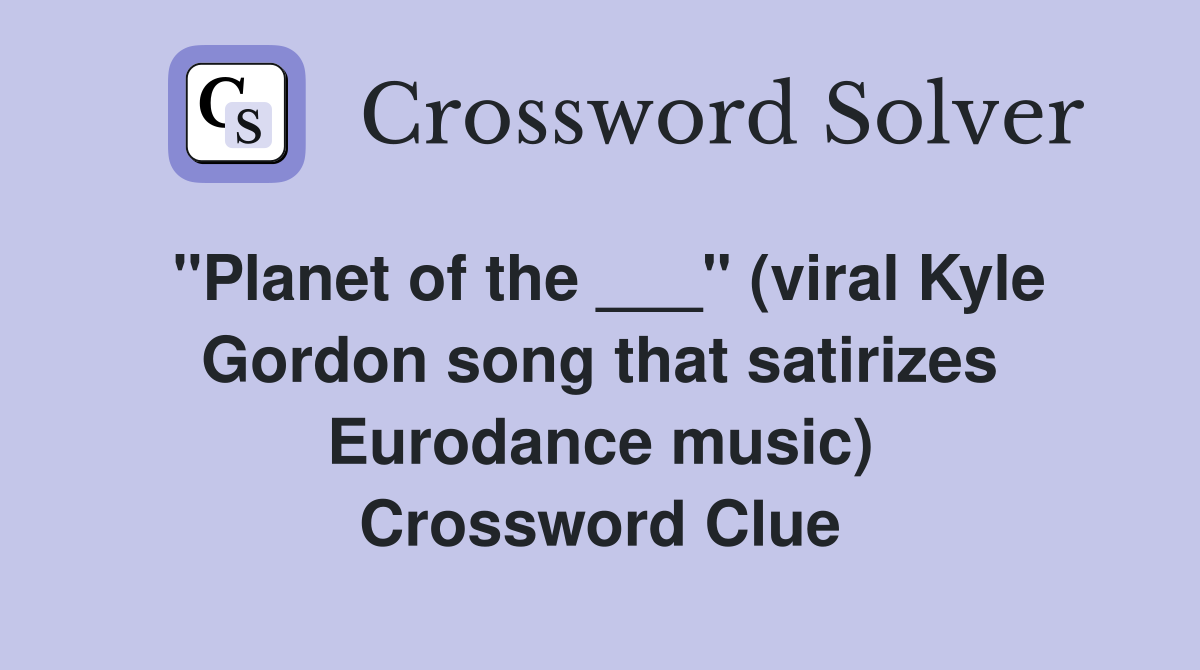 "Planet of the ___" (viral Kyle Gordon song that satirizes Eurodance music) Crossword Clue