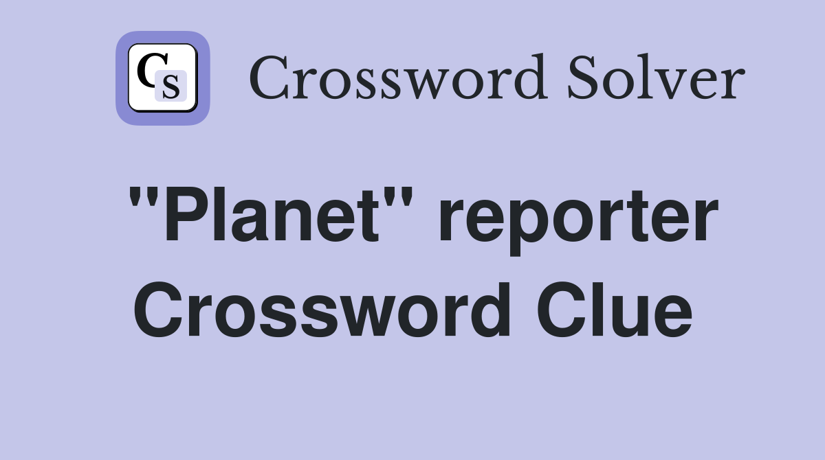 "Planet" reporter Crossword Clue