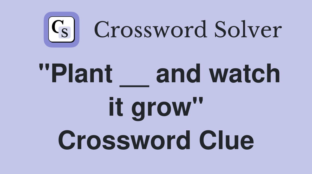 "Plant __ and watch it grow" Crossword Clue