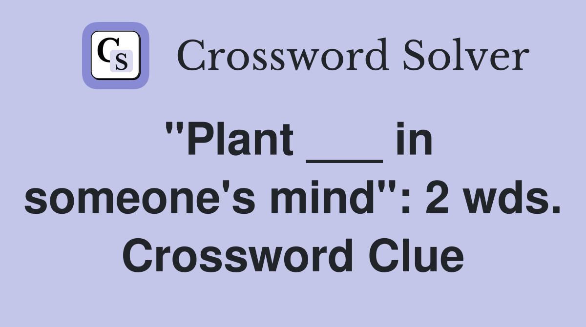 "Plant ___ in someone's mind": 2 wds. Crossword Clue