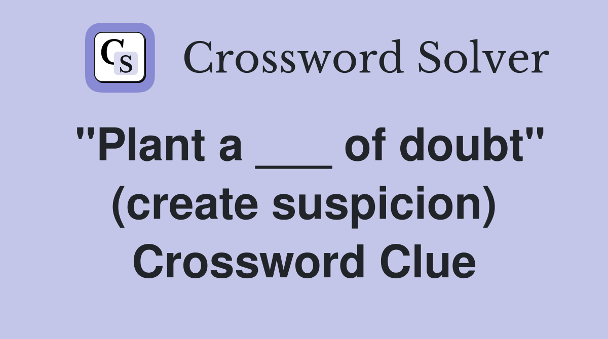"Plant a ___ of doubt" (create suspicion) Crossword Clue